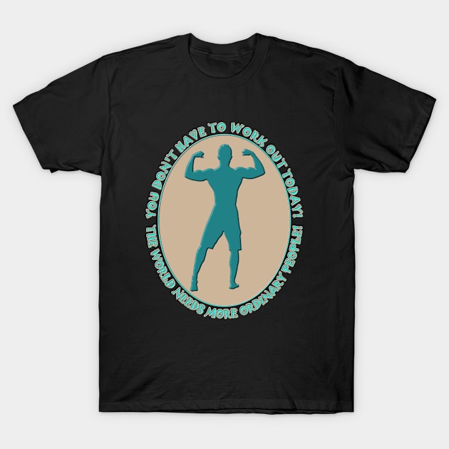 Workout Motivatonal - You Do Not Have to Work Out Today - The World Needs More Ordinary People - Sand and Teal - Muscle Guy Workout T-Shirt by CDC Gold Designs